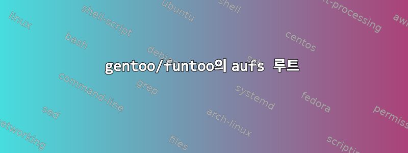 gentoo/funtoo의 aufs 루트