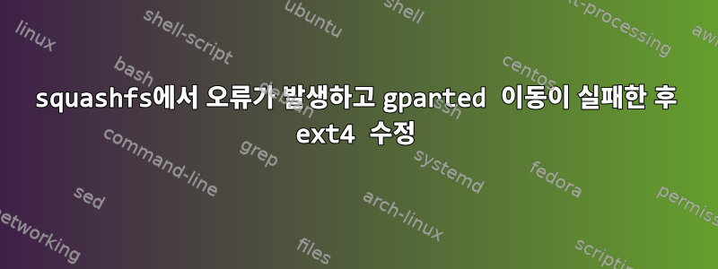 squashfs에서 오류가 발생하고 gparted 이동이 실패한 후 ext4 수정