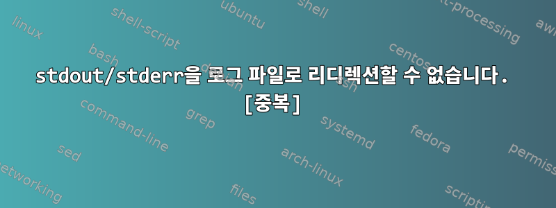 stdout/stderr을 로그 파일로 리디렉션할 수 없습니다. [중복]