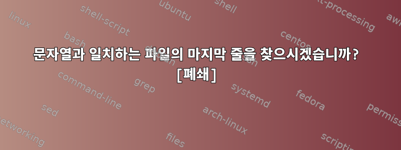 문자열과 일치하는 파일의 마지막 줄을 찾으시겠습니까? [폐쇄]