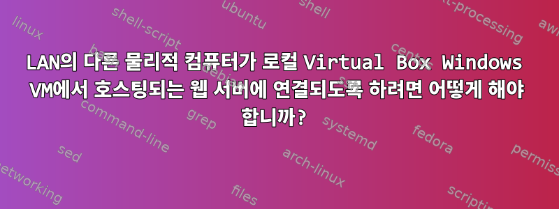 LAN의 다른 물리적 컴퓨터가 로컬 Virtual Box Windows VM에서 호스팅되는 웹 서버에 연결되도록 하려면 어떻게 해야 합니까?