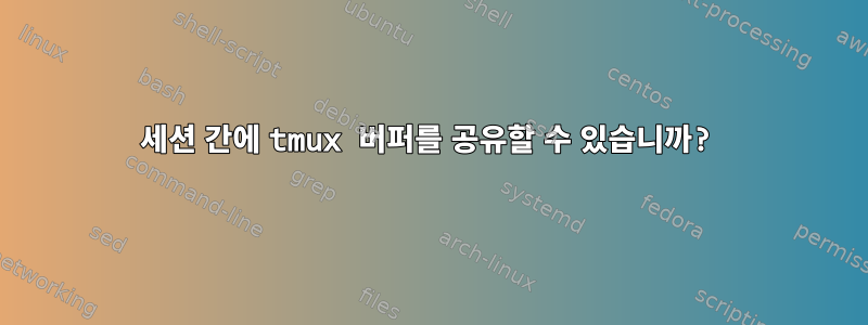 세션 간에 tmux 버퍼를 공유할 수 있습니까?