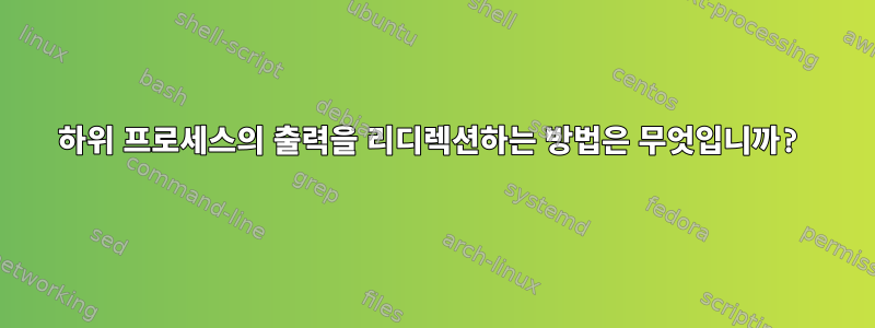 하위 프로세스의 출력을 리디렉션하는 방법은 무엇입니까?