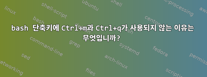 bash 단축키에 Ctrl+m과 Ctrl+q가 사용되지 않는 이유는 무엇입니까?