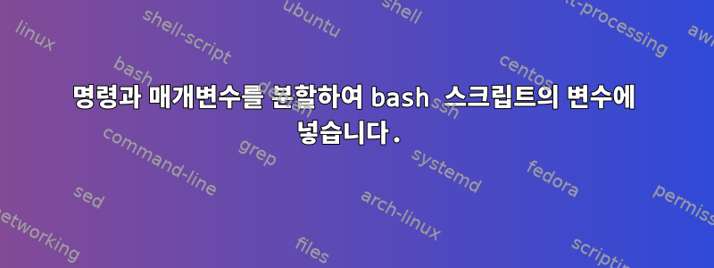 명령과 매개변수를 분할하여 bash 스크립트의 변수에 넣습니다.