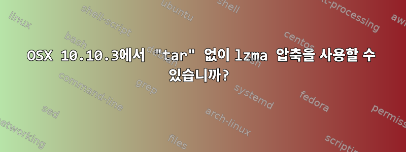 OSX 10.10.3에서 "tar" 없이 lzma 압축을 사용할 수 있습니까?