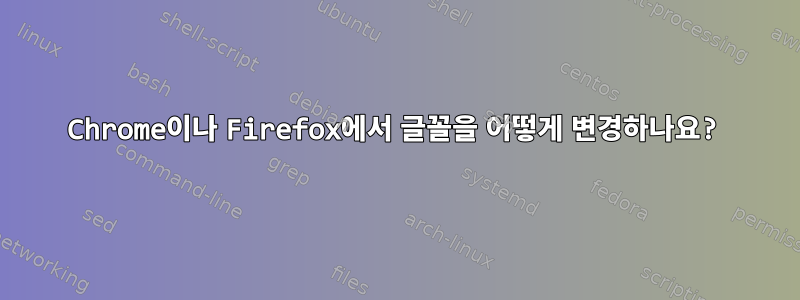 Chrome이나 Firefox에서 글꼴을 어떻게 변경하나요?