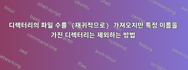 디렉터리의 파일 수를 (재귀적으로) 가져오지만 특정 이름을 가진 디렉터리는 제외하는 방법