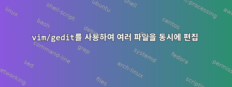 vim/gedit를 사용하여 여러 파일을 동시에 편집