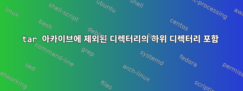 tar 아카이브에 제외된 디렉터리의 하위 디렉터리 포함