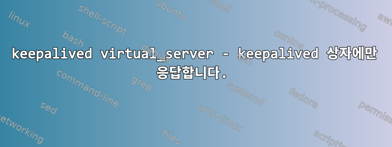 keepalived virtual_server - keepalived 상자에만 응답합니다.