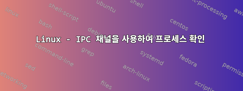 Linux - IPC 채널을 사용하여 프로세스 확인