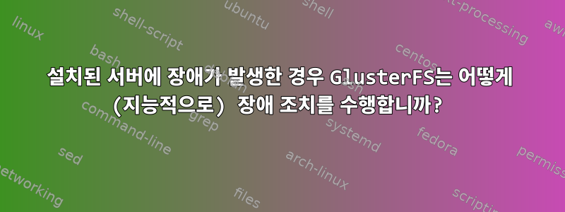 설치된 서버에 장애가 발생한 경우 GlusterFS는 어떻게 (지능적으로) 장애 조치를 수행합니까?