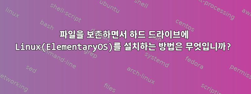 파일을 보존하면서 하드 드라이브에 Linux(ElementaryOS)를 설치하는 방법은 무엇입니까?