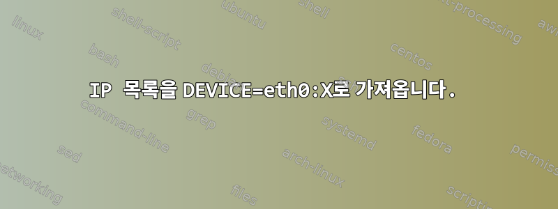 IP 목록을 DEVICE=eth0:X로 가져옵니다.