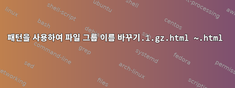 패턴을 사용하여 파일 그룹 이름 바꾸기.1.gz.html ~.html