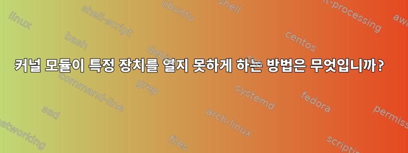 커널 모듈이 특정 장치를 열지 못하게 하는 방법은 무엇입니까?