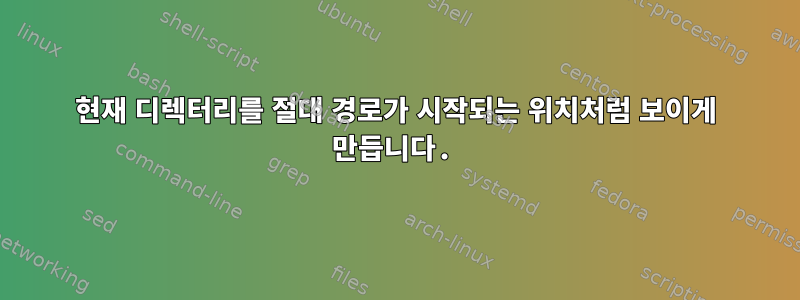 현재 디렉터리를 절대 경로가 시작되는 위치처럼 보이게 만듭니다.