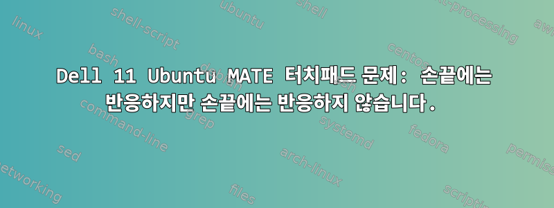 Dell 11 Ubuntu MATE 터치패드 문제: 손끝에는 반응하지만 손끝에는 반응하지 않습니다.