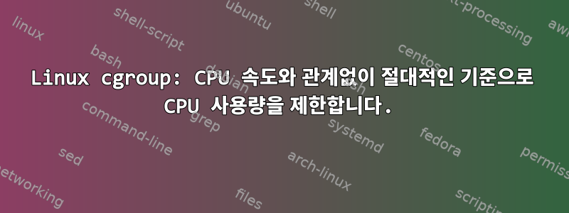 Linux cgroup: CPU 속도와 관계없이 절대적인 기준으로 CPU 사용량을 제한합니다.