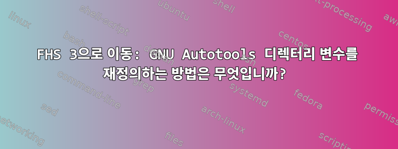 FHS 3으로 이동: GNU Autotools 디렉터리 변수를 재정의하는 방법은 무엇입니까?