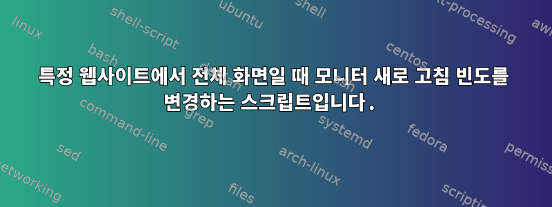 특정 웹사이트에서 전체 화면일 때 모니터 새로 고침 빈도를 변경하는 스크립트입니다.