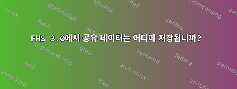 FHS 3.0에서 공유 데이터는 어디에 저장됩니까?