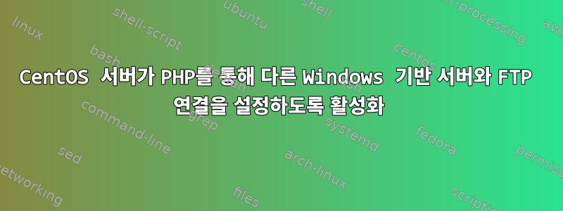 CentOS 서버가 PHP를 통해 다른 Windows 기반 서버와 FTP 연결을 설정하도록 활성화