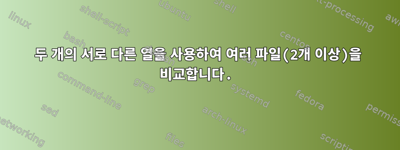 두 개의 서로 다른 열을 사용하여 여러 파일(2개 이상)을 비교합니다.