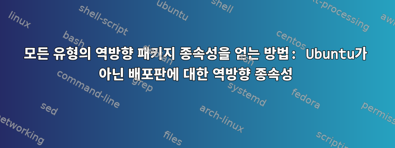 모든 유형의 역방향 패키지 종속성을 얻는 방법: Ubuntu가 아닌 배포판에 대한 역방향 종속성