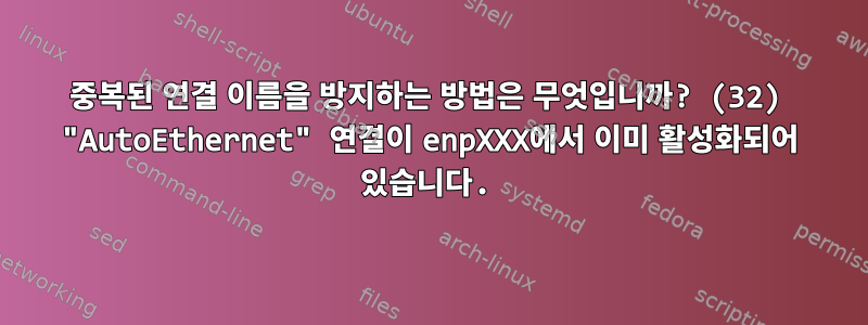 중복된 연결 이름을 방지하는 방법은 무엇입니까? (32) "AutoEthernet" 연결이 enpXXX에서 이미 활성화되어 있습니다.