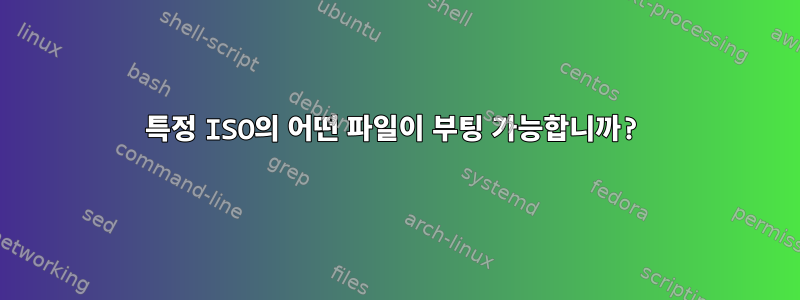 특정 ISO의 어떤 파일이 부팅 가능합니까?