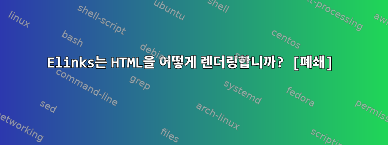 Elinks는 HTML을 어떻게 렌더링합니까? [폐쇄]