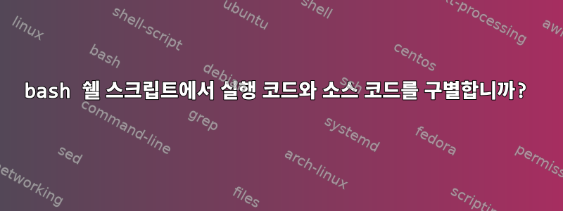 bash 쉘 스크립트에서 실행 코드와 소스 코드를 구별합니까?