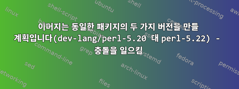 이머지는 동일한 패키지의 두 가지 버전을 만들 계획입니다(dev-lang/perl-5.20 대 perl-5.22) - 충돌을 일으킴