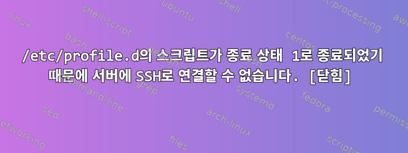 /etc/profile.d의 스크립트가 종료 상태 1로 종료되었기 때문에 서버에 SSH로 연결할 수 없습니다. [닫힘]