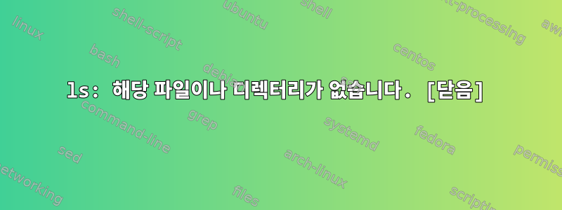 ls: 해당 파일이나 디렉터리가 없습니다. [닫음]