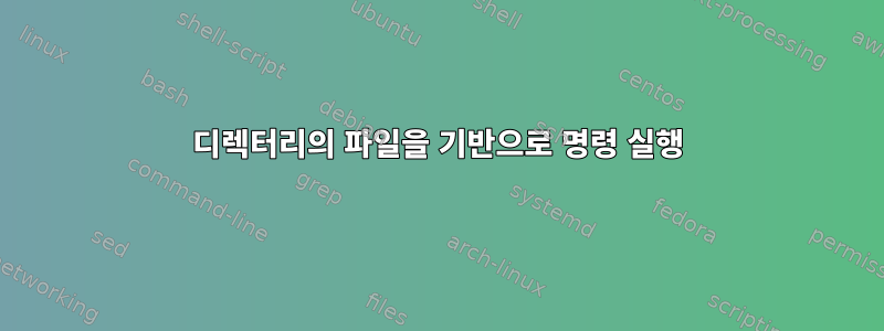 디렉터리의 파일을 기반으로 명령 실행