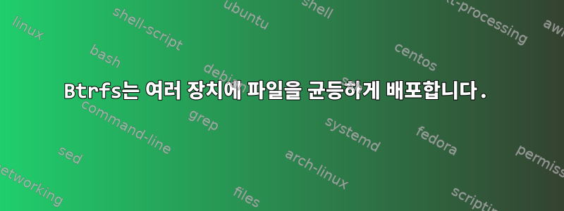 Btrfs는 여러 장치에 파일을 균등하게 배포합니다.