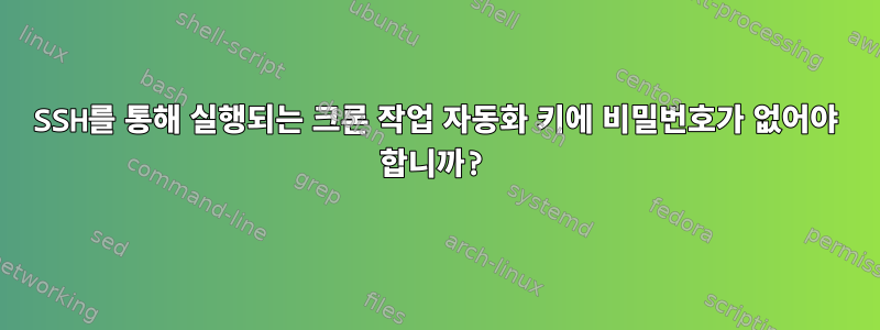 SSH를 통해 실행되는 크론 작업 자동화 키에 비밀번호가 없어야 합니까?