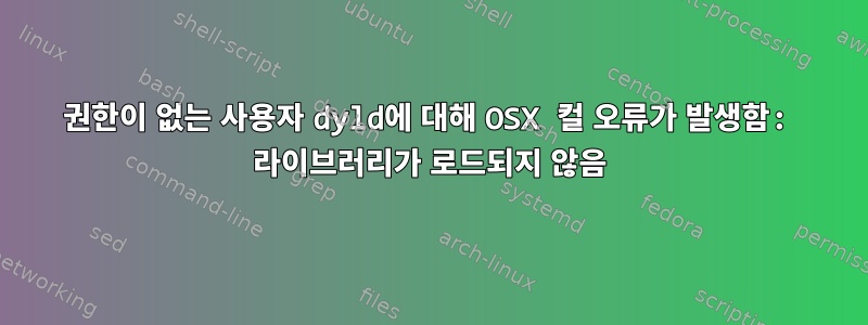 권한이 없는 사용자 dyld에 대해 OSX 컬 오류가 발생함: 라이브러리가 로드되지 않음