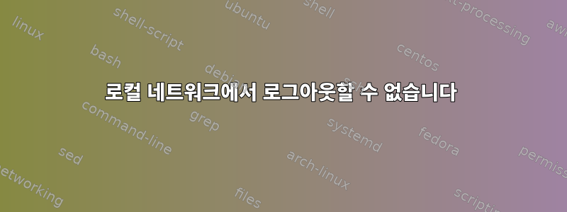 로컬 네트워크에서 로그아웃할 수 없습니다