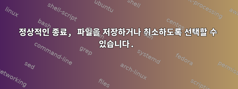 정상적인 종료, 파일을 저장하거나 취소하도록 선택할 수 있습니다.