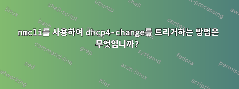 nmcli를 사용하여 dhcp4-change를 트리거하는 방법은 무엇입니까?