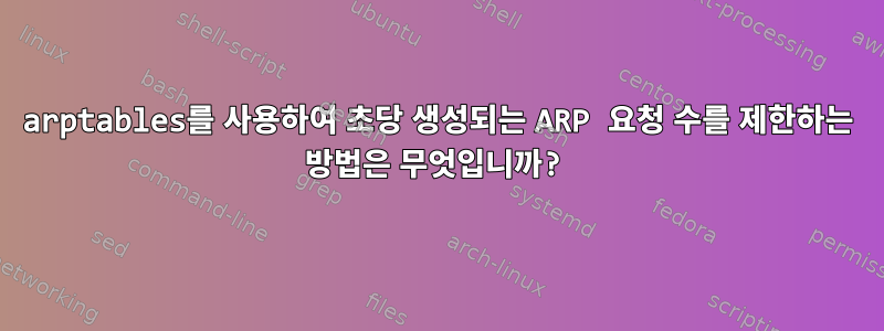 arptables를 사용하여 초당 생성되는 ARP 요청 수를 제한하는 방법은 무엇입니까?