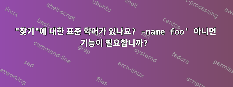 "찾기"에 대한 표준 약어가 있나요? -name foo' 아니면 기능이 필요합니까?