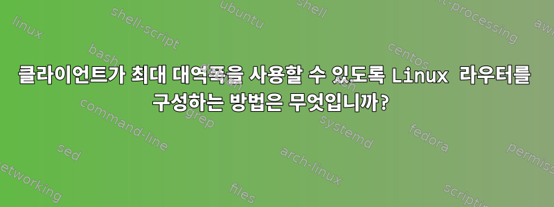 클라이언트가 최대 대역폭을 사용할 수 있도록 Linux 라우터를 구성하는 방법은 무엇입니까?