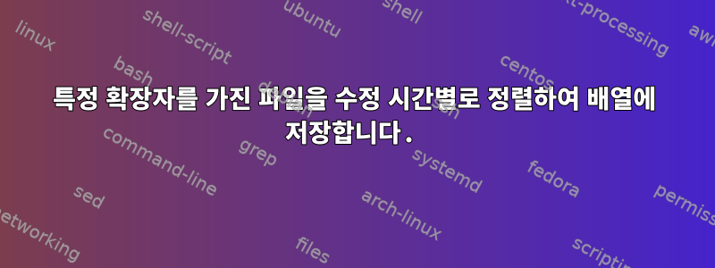 특정 확장자를 가진 파일을 수정 시간별로 정렬하여 배열에 저장합니다.