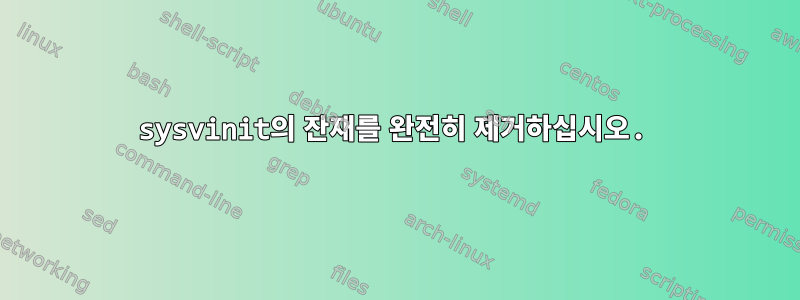 sysvinit의 잔재를 완전히 제거하십시오.