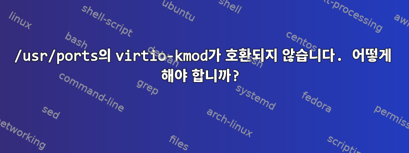 /usr/ports의 virtio-kmod가 호환되지 않습니다. 어떻게 해야 합니까?